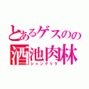 とあるゲスのの酒池肉林（シャングリラ）