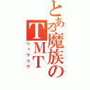 とある魔族のＴＭＴ（リュウコウ）