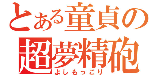 とある童貞の超夢精砲（よしもっこり）