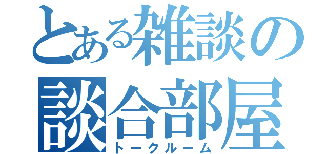 とある雑談の談合部屋（トークルーム）