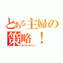 とある主婦の策略！（家で待つ息子たち．．．）