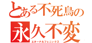 とある不死鳥の永久不変（エターナルフェニックス）