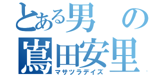 とある男の嶌田安里（マサツラデイズ）