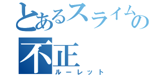 とあるスライムの不正（ルーレット）