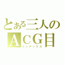 とある三人のＡＣＧ目錄（インデックス）