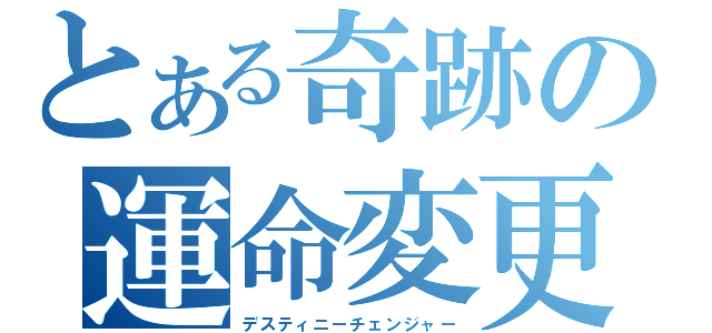 とある奇跡の運命変更（デスティニーチェンジャー）