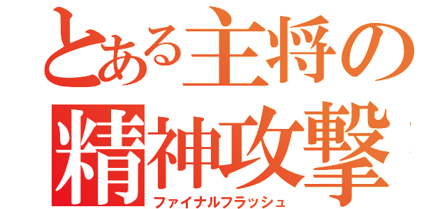 とある主将の精神攻撃（ファイナルフラッシュ）