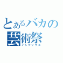 とあるバカの芸術祭（インデックス）