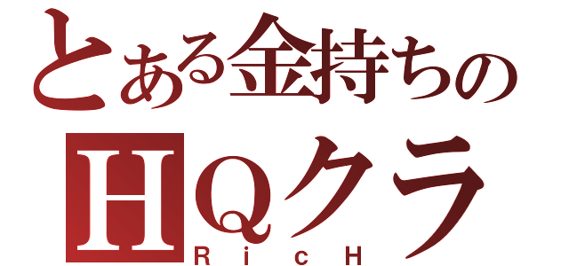 とある金持ちのＨＱクラン（ＲｉｃＨ）