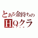 とある金持ちのＨＱクラン（ＲｉｃＨ）