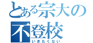 とある宗大の不登校（いきたくない）