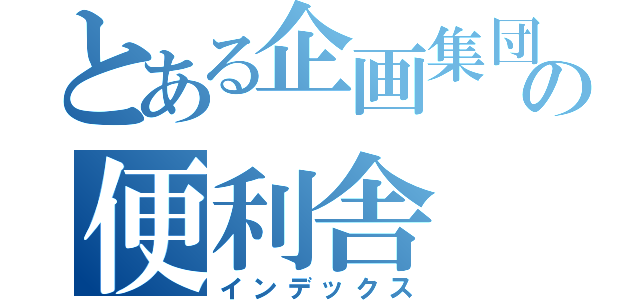 とある企画集団の便利舎（インデックス）