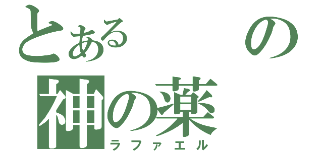 とあるの神の薬（ラファエル）