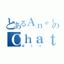 とあるＡｎｅｌａのＣｈａｔ Ｒｏｏｍ（＠ｔｓ）