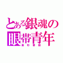 とある銀魂の眼帯青年（高杉晋助）