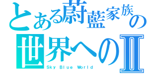 とある蔚藍家族の世界への喜びⅡ（Ｓｋｙ Ｂｌｕｅ Ｗｏｒｌｄ）