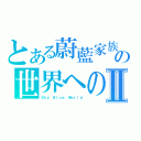 とある蔚藍家族の世界への喜びⅡ（Ｓｋｙ Ｂｌｕｅ Ｗｏｒｌｄ）