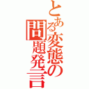 とある変態の問題発言（）