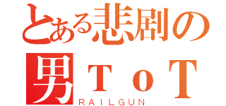 とある悲剧の男ＴｏＴ（ＲＡＩＬＧＵＮ）