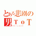 とある悲剧の男ＴｏＴ（ＲＡＩＬＧＵＮ）