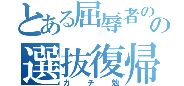 とある屈辱者のの選抜復帰（ガチ勉）