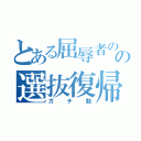 とある屈辱者のの選抜復帰（ガチ勉）