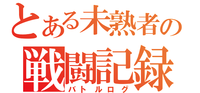 とある未熟者の戦闘記録（バトルログ）