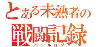 とある未熟者の戦闘記録（バトルログ）