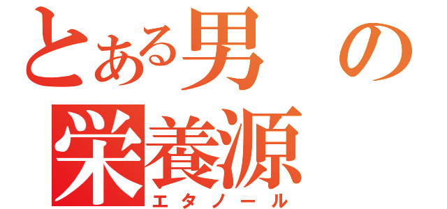 とある男の栄養源（エタノール）