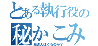 とある執行役の秘かこみ会（星さんはくるのか？）