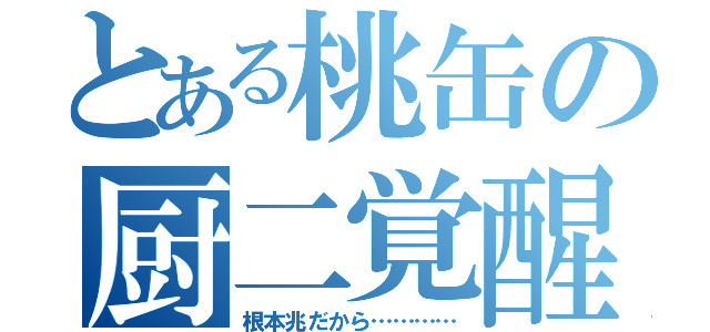 とある桃缶の厨二覚醒（根本兆だから…………）