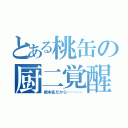 とある桃缶の厨二覚醒（根本兆だから…………）