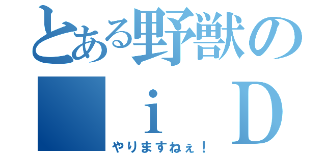 とある野獣の ｉ Ｄｏ！（やりますねぇ！）