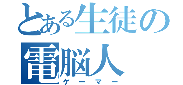 とある生徒の電脳人（ゲーマー）