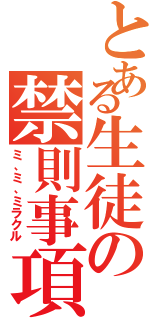 とある生徒の禁則事項（ミ、ミ、ミラクル）