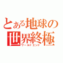 とある地球の世界終極（ワールドエンド）