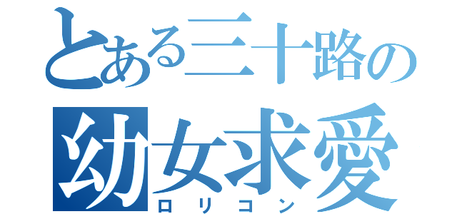 とある三十路の幼女求愛（ロリコン）