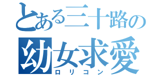 とある三十路の幼女求愛（ロリコン）