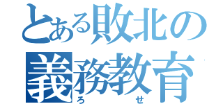 とある敗北の義務教育（ろせ）