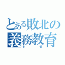 とある敗北の義務教育（ろせ）