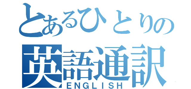 とあるひとりの英語通訳（ＥＮＧＬＩＳＨ）