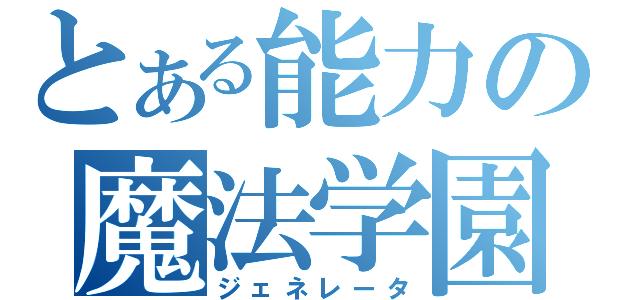 とある能力の魔法学園（ジェネレータ）