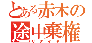 とある赤木の途中棄権（リタイヤ）