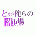 とある俺らの闇市場（裏チャット）