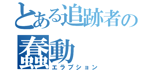 とある追跡者の蠢動（エラプション）