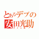 とあるデブの安田光助（ダメ人間）