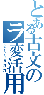 とある古文のラ変活用（らりりるれれ）