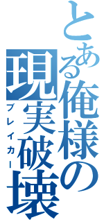 とある俺様の現実破壊（ブレイカー）