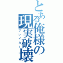 とある俺様の現実破壊（ブレイカー）