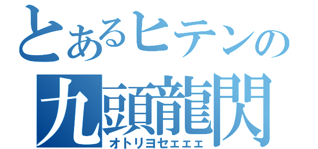 とあるヒテンの九頭龍閃（オトリヨセェェェ）